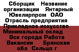 Сборщик › Название организации ­ Янтарный Ювелирпром, ОАО › Отрасль предприятия ­ Прикладное искусство › Минимальный оклад ­ 1 - Все города Работа » Вакансии   . Брянская обл.,Сельцо г.